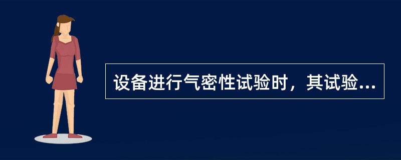 设备进行气密性试验时，其试验方法和基本要求包括（）。
