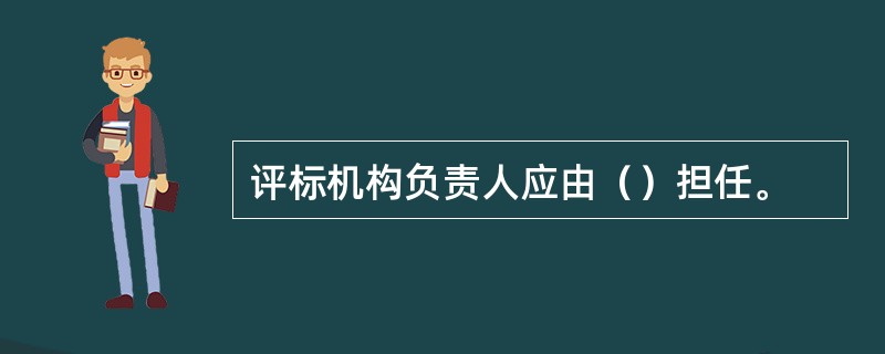 评标机构负责人应由（）担任。