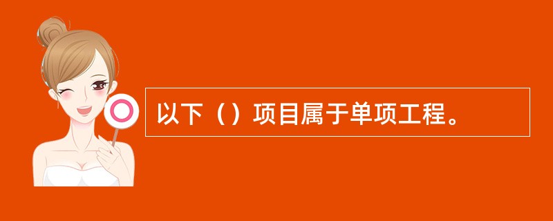 以下（）项目属于单项工程。