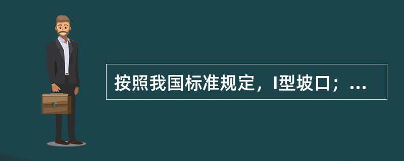 按照我国标准规定，I型坡口；V型坡口；单边V型坡口；U型坡口；J型坡口等，属于是（）。