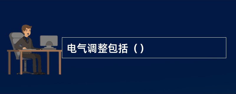 电气调整包括（）