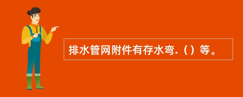 排水管网附件有存水弯.（）等。