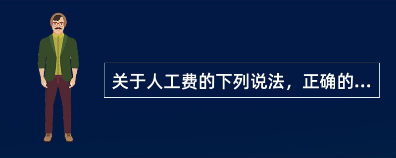 关于人工费的下列说法，正确的有（）