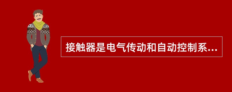 接触器是电气传动和自动控制系统中应用最广的一种电器。它适用于远距离繁的接通和分断交、直流主电路及大容量控制电路。其主要控制对象是（）。