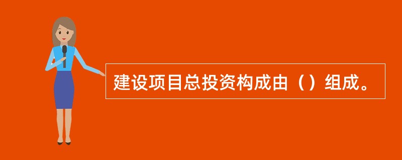 建设项目总投资构成由（）组成。