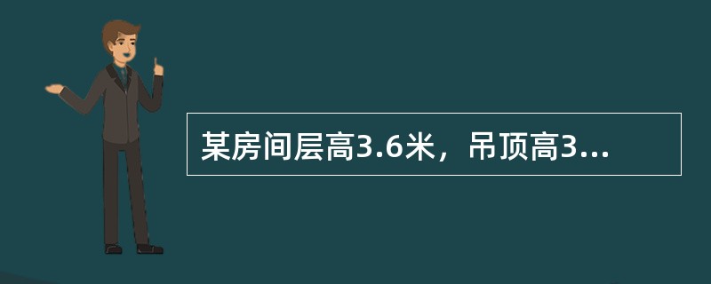 某房间层高3.6米，吊顶高3.0米，楼板厚0.15米，则其内墙抹灰高度按（）计算。