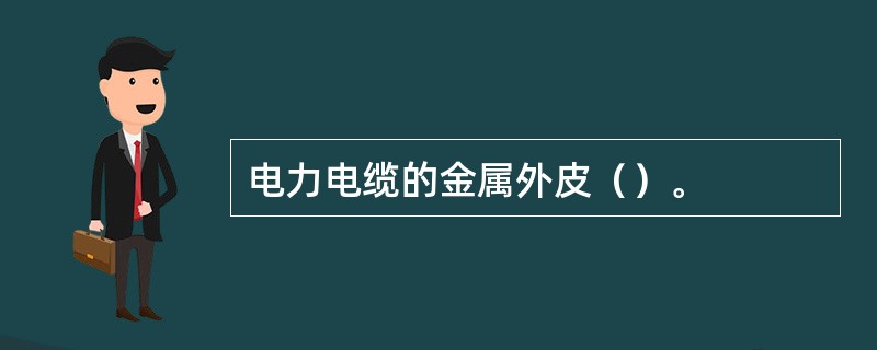 电力电缆的金属外皮（）。