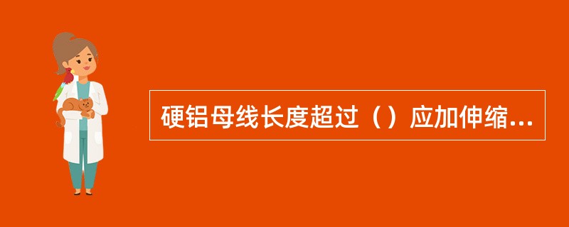 硬铝母线长度超过（）应加伸缩节。