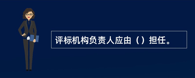 评标机构负责人应由（）担任。