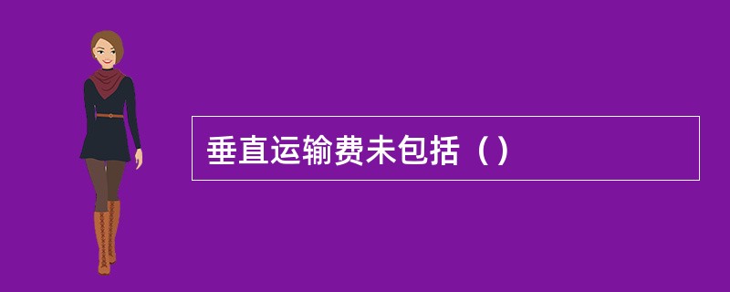 垂直运输费未包括（）