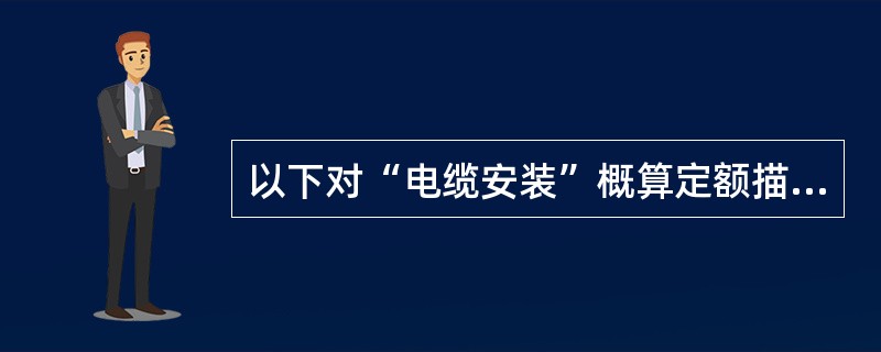 以下对“电缆安装”概算定额描述错误的是：（）