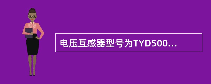 电压互感器型号为TYD500/√30.005H安装应套用（）电压互感器概算定额子目。