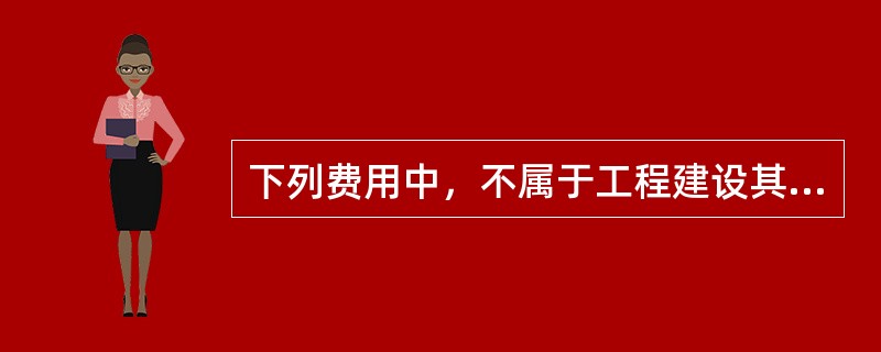 下列费用中，不属于工程建设其他费用中工程保险费的是（）。