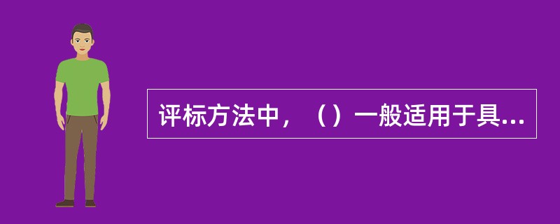 评标方法中，（）一般适用于具有通用技术、性能标准或者招标人对其技术、性能没有特殊要求的招标项目。