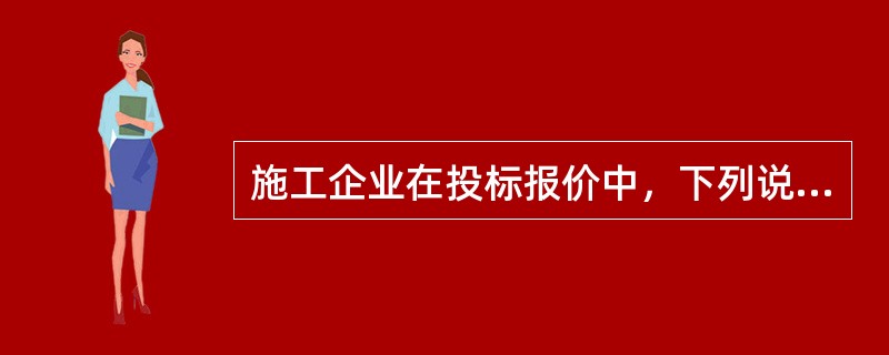 施工企业在投标报价中，下列说法错误的是（）。