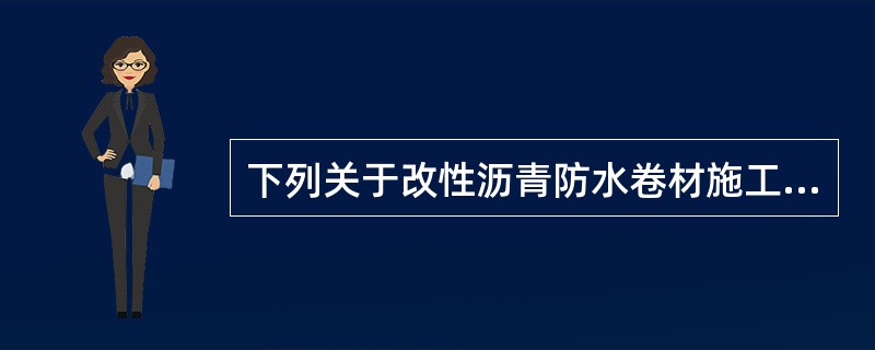 下列关于改性沥青防水卷材施工的叙述，不正确的是（）