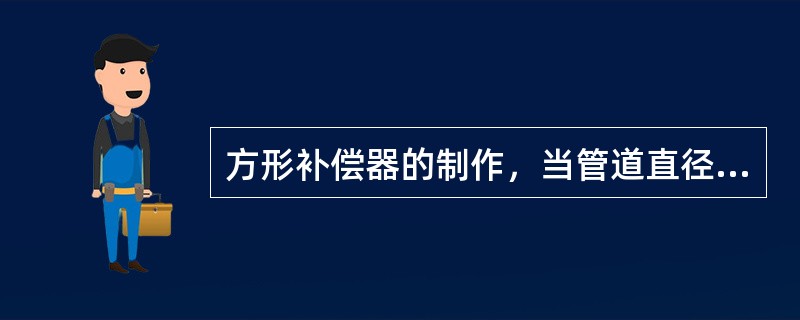 方形补偿器的制作，当管道直径大于（）的方形补偿器用热弯法煨制。