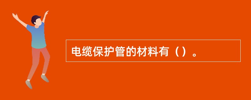 电缆保护管的材料有（）。