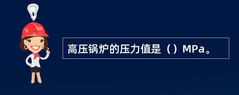 高压锅炉的压力值是（）MPa。