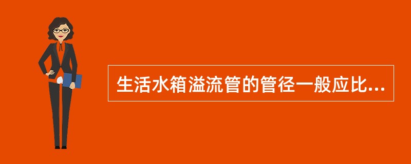 生活水箱溢流管的管径一般应比进水管的管径（）。