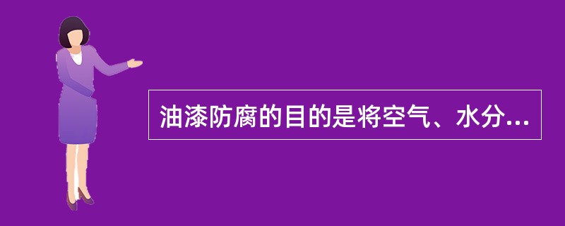 油漆防腐的目的是将空气、水分及腐蚀性介质等与金属表面隔离开来，以达到防腐的目的。