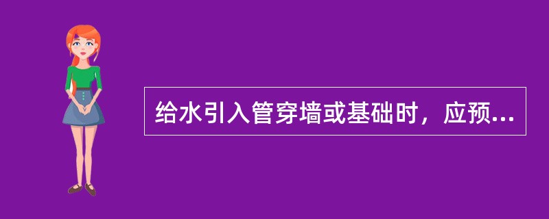 给水引入管穿墙或基础时，应预留孔洞，管道安装时上空净距离应（）