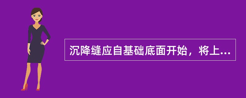 沉降缝应自基础底面开始，将上部结构全部断开。（）