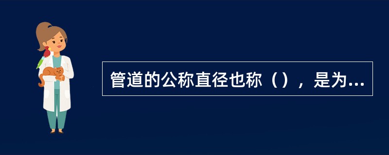 管道的公称直径也称（），是为了使管子、管件、阀门等相互连接而规定的标准直径。