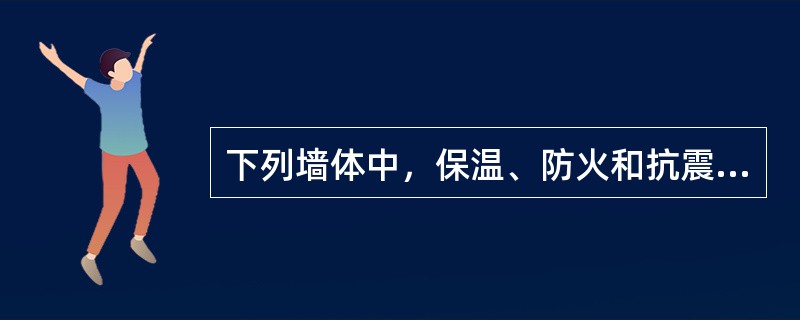下列墙体中，保温、防火和抗震性能均较好的是（）。