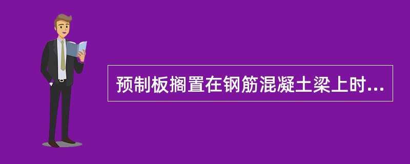 预制板搁置在钢筋混凝土梁上时，支承长度应满足（）mm。