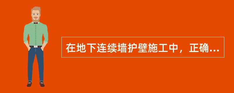 在地下连续墙护壁施工中，正确的工艺要求有（）。