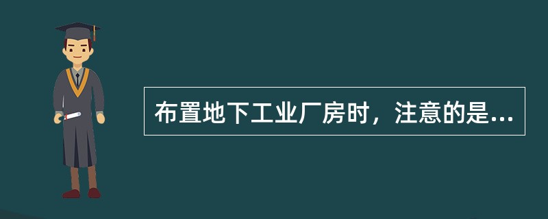 布置地下工业厂房时，注意的是（）。
