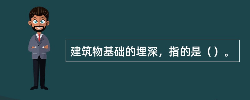 建筑物基础的埋深，指的是（）。