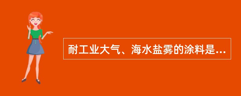 耐工业大气、海水盐雾的涂料是（）。