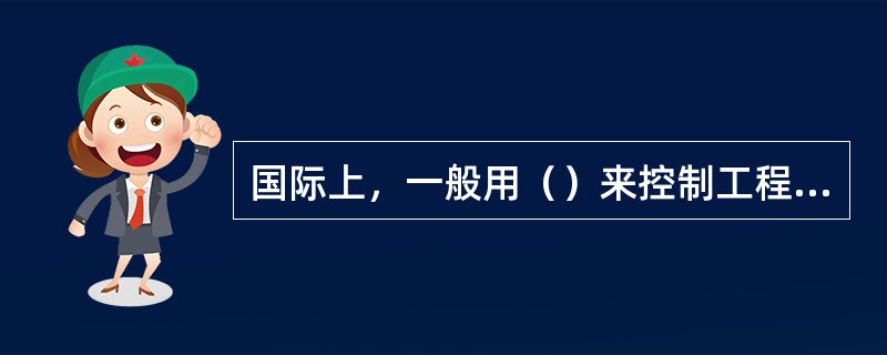 国际上，一般用（）来控制工程的投资追加金额。