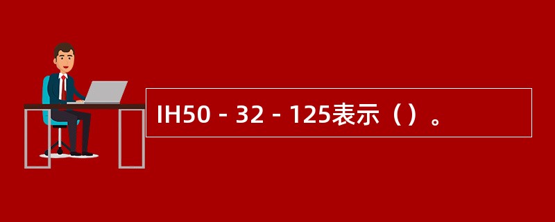 IH50－32－125表示（）。