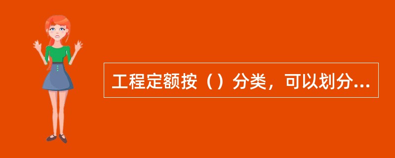 工程定额按（）分类，可以划分为全国统一定额、行业统一定额、地区统一定额、企业定额、补充定额五种。