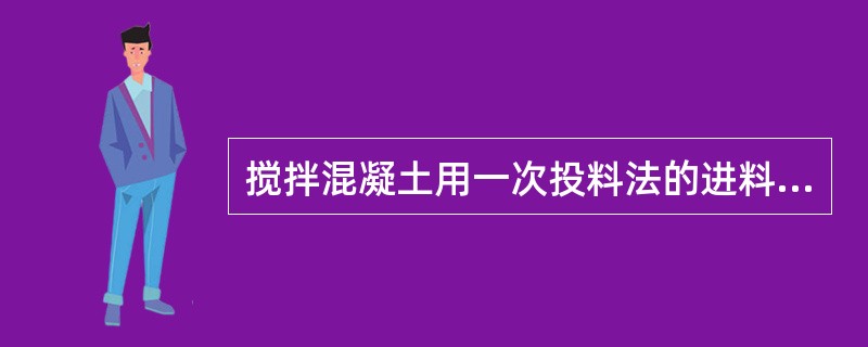 搅拌混凝土用一次投料法的进料顺序是（）