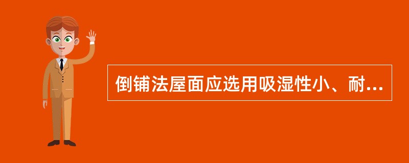 倒铺法屋面应选用吸湿性小、耐用性强的保温材料。（）