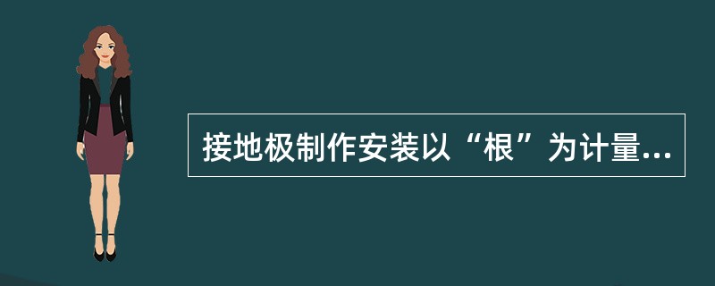 接地极制作安装以“根”为计量单位，其长度按设计长度计算，设计无规定时，每根长度按5m计算。若设计有管帽时，管帽不另按加工件计算。（）