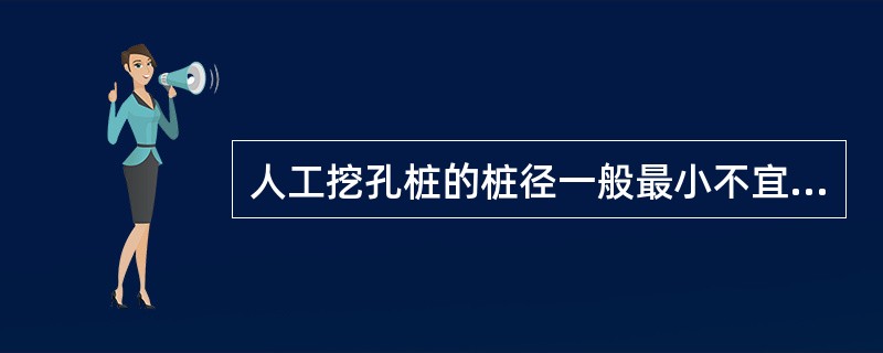 人工挖孔桩的桩径一般最小不宜小于（）