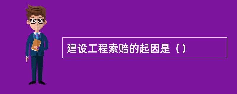 建设工程索赔的起因是（）