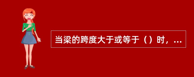 当梁的跨度大于或等于（）时，梁底模中部应起拱。