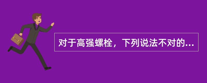 对于高强螺栓，下列说法不对的是（）