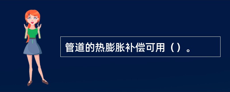 管道的热膨胀补偿可用（）。