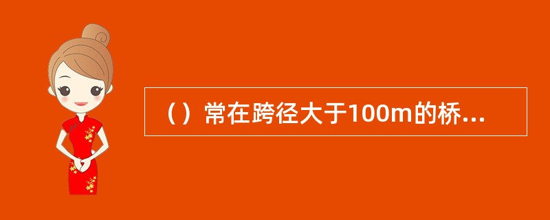 （）常在跨径大于100m的桥梁上选用；