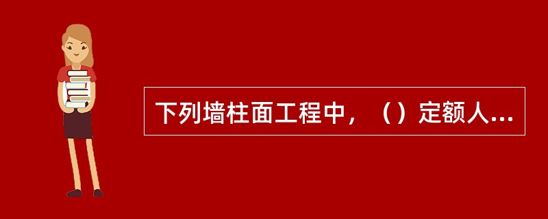 下列墙柱面工程中，（）定额人工应乘以系数10。