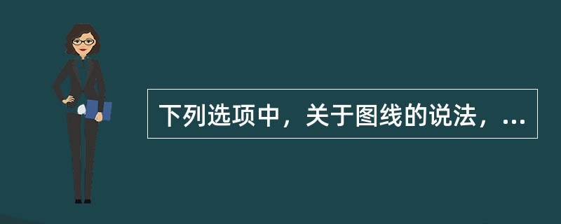 下列选项中，关于图线的说法，正确的有（）。