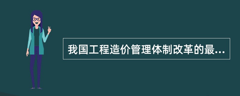 我国工程造价管理体制改革的最终目标是（）。