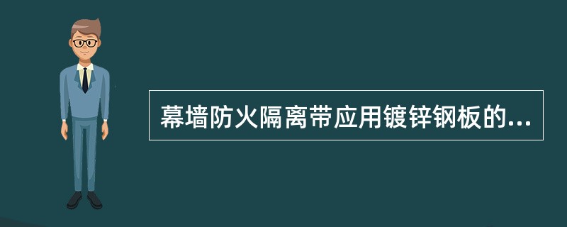 幕墙防火隔离带应用镀锌钢板的厚度为（）mm。